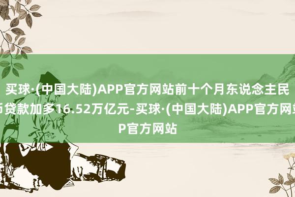 买球·(中国大陆)APP官方网站前十个月东说念主民币贷款加多16.52万亿元-买球·(中国大陆)APP官方网站