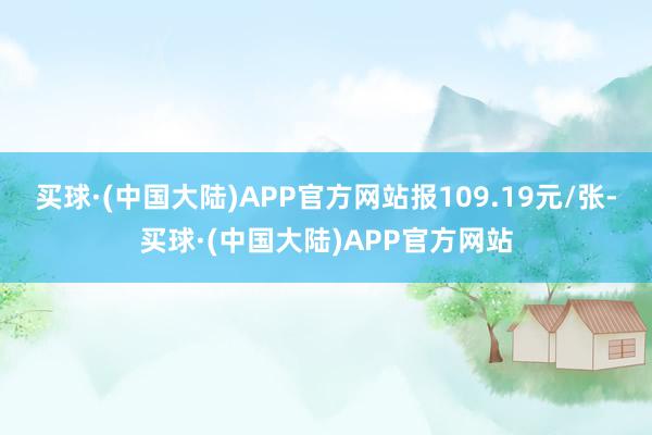 买球·(中国大陆)APP官方网站报109.19元/张-买球·(中国大陆)APP官方网站