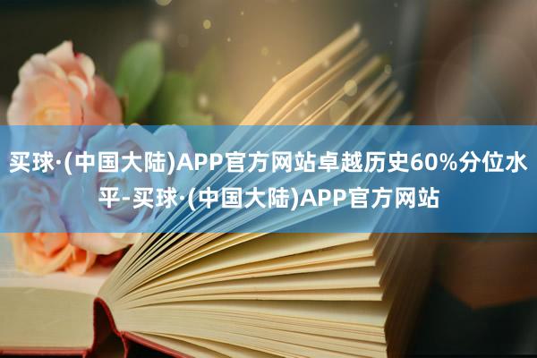 买球·(中国大陆)APP官方网站卓越历史60%分位水平-买球